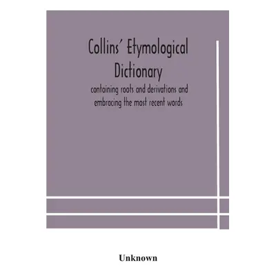 "Collins' etymological dictionary, containing roots and derivations and embracing the most recen