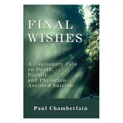 "Final Wishes: A Cautionary Tale on Death, Dignity, and Physician-Assisted Suicide" - "" ("Chamb