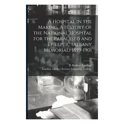 "A Hospital in the Making. A History of the National Hospital for the Paralysed and Epileptic