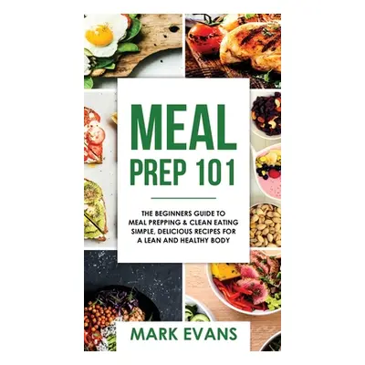 "Meal Prep: 101 - The Beginner's Guide to Meal Prepping and Clean Eating - Simple, Delicious Rec