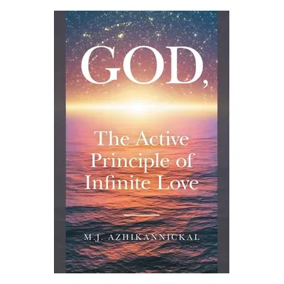 "GOD, The Active Principle of Infinite Love" - "" ("Azhikannickal M. J.")