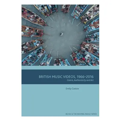 "British Music Videos 1966 - 2016: Genre, Authenticity and Art" - "" ("Caston Emily")