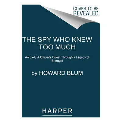 "The Spy Who Knew Too Much: An Ex-CIA Officer's Quest Through a Legacy of Betrayal" - "" ("Blum 