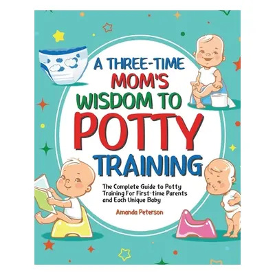 "Potty Training: The Complete Guide to Potty Training For First-time Parents and Each Unique Bab