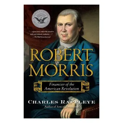 "Robert Morris: Financier of the American Revolution" - "" ("Rappleye Charles")