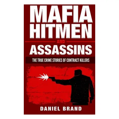 "Mafia Hitmen And Assassins: The True Crime Stories of Contract Killers" - "" ("Brand Daniel")