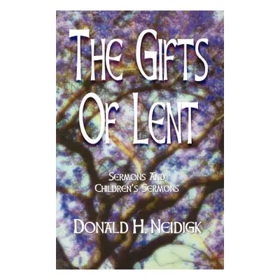 "The Gifts of Lent: Sermons and Children's Sermons" - "" ("Neidigk Donald")