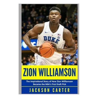 "Zion Williamson: The Inspirational Story of How Zion Williamson Became the NBA's First Draft Pi