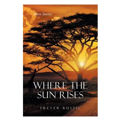 "Where the Sun Rises: Short Stories" - "" ("Rustic Trever")