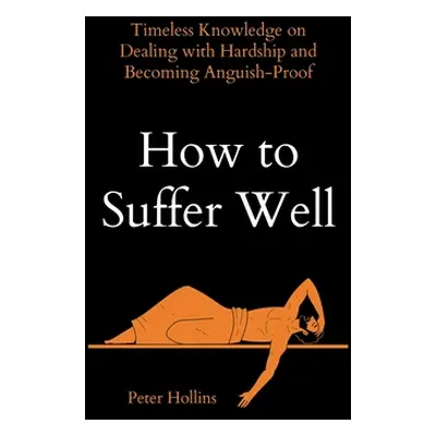 "How to Suffer Well: Timeless Knowledge on Dealing with Hardship and Becoming Anguish-Proof" - "