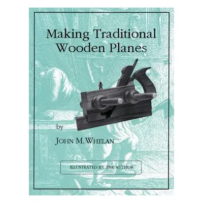 "Making Traditional Wooden Planes" - "" ("Whelan John M.")