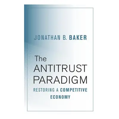 "The Antitrust Paradigm: Restoring a Competitive Economy" - "" ("Baker Jonathan B.")