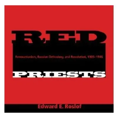 "Red Priests: Renovationism, Russian Orthodoxy, and Revolution, 1905-1946" - "" ("Roslof Edward 