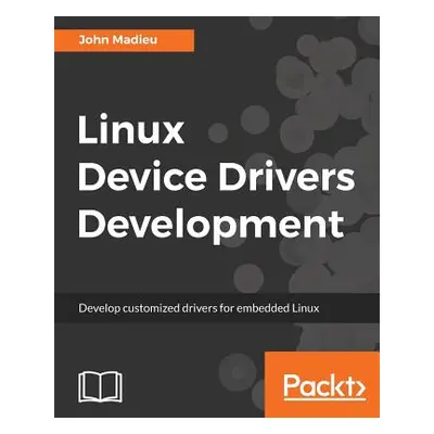 "Linux Device Drivers Development: Develop customized drivers for embedded Linux" - "" ("Madieu 