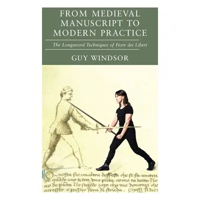 "From Medieval Manuscript to Modern Practice: The Longsword Techniques of Fiore dei Liberi" - ""