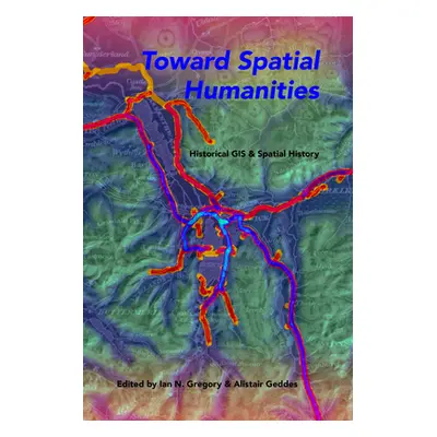 "Toward Spatial Humanities: Historical GIS and Spatial History" - "" ("Gregory Ian N.")