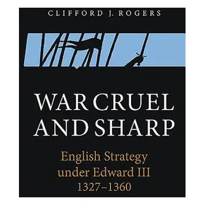 "War Cruel and Sharp: English Strategy Under Edward III, 1327-1360" - "" ("Rogers Clifford J.")