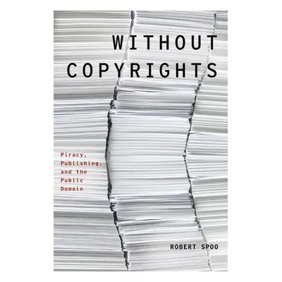 "Without Copyrights: Piracy, Publishing, and the Public Domain" - "" ("Spoo Robert")