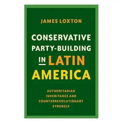 "Conservative Party-Building in Latin America: Authoritarian Inheritance and Counterrevolutionar