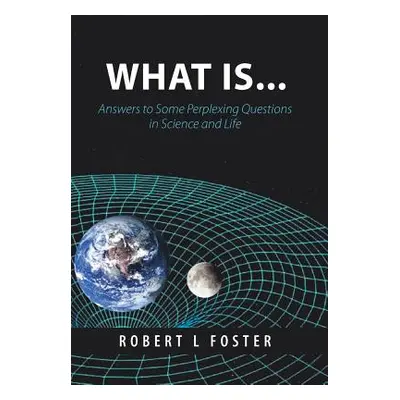 "What Is . . .: Answers to Some Perplexing Questions in Science and Life" - "" ("L. Foster Rober