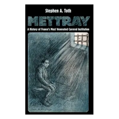 "Mettray: A History of France's Most Venerated Carceral Institution" - "" ("Toth Stephen A.")