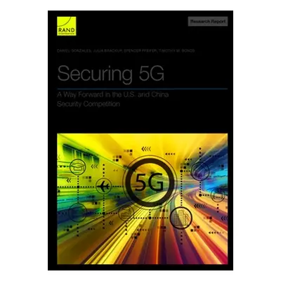 "Securing 5G: A Way Forward in the U.S. and China Security Competition" - "" ("Gonzales Daniel")