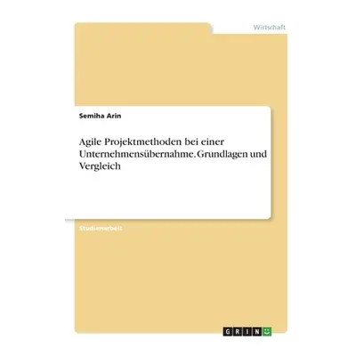 "Agile Projektmethoden bei einer Unternehmensbernahme. Grundlagen und Vergleich" - "" ("Arin Sem