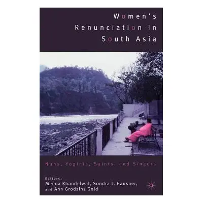 "Women's Renunciation in South Asia: Nuns, Yoginis, Saints, and Singers" - "" ("Khandelwal M.")