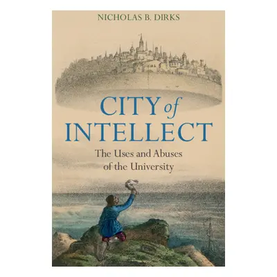 "City of Intellect: The Uses and Abuses of the University" - "" ("Dirks Nicholas B.")