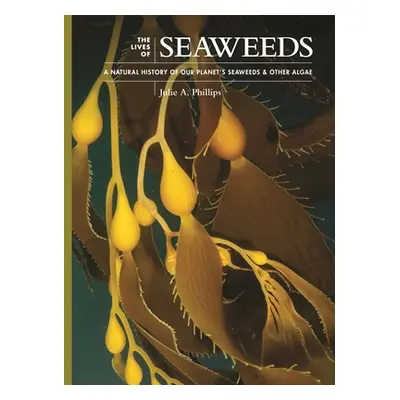 "The Lives of Seaweeds: A Natural History of Our Planet's Seaweeds and Other Algae" - "" ("Phill