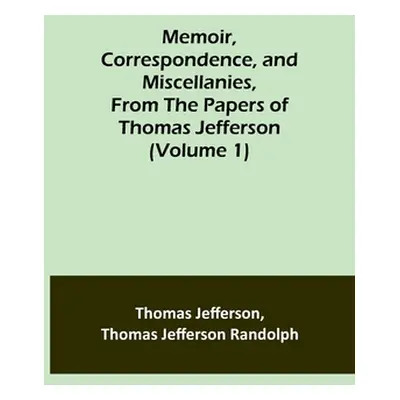 "Memoir, Correspondence, and Miscellanies, From the Papers of Thomas Jefferson (Volume 1)" - "" 