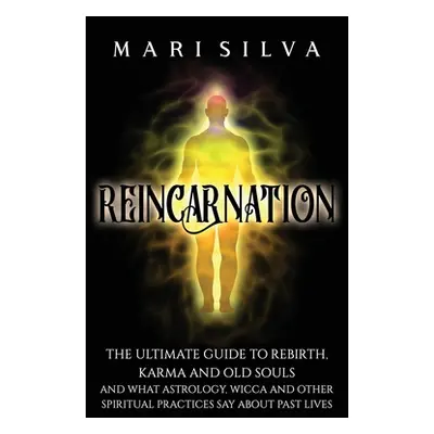 "Reincarnation: The Ultimate Guide to Rebirth, Karma and Old Souls and What Astrology, Wicca and