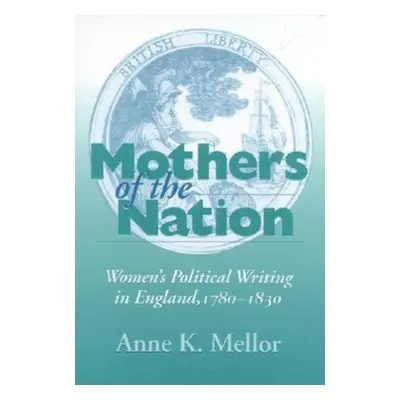 "Mothers of the Nation: Women's Political Writing in England, 1780-1830" - "" ("Mellor Anne K.")