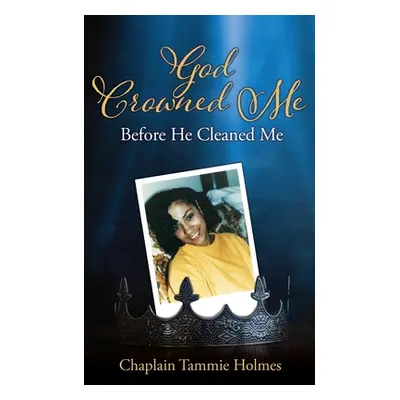 "God Crowned Me Before He Cleaned Me: A Memoir of Child Sexual Abuse Trauma Addiction, Incarcera