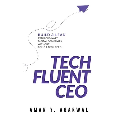 "Tech Fluent CEO: Build and Lead Extraordinary Digital Companies, Without Being a Tech Nerd" - "