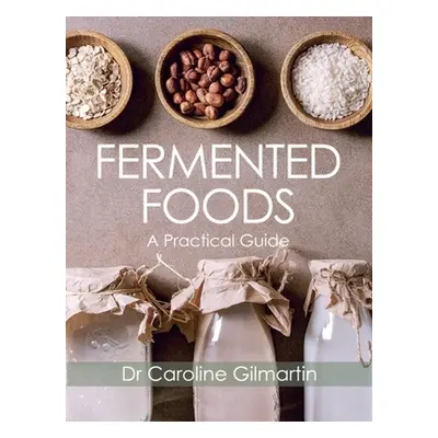 "Fermented Foods: A Practical Guide" - "" ("Gilmartin Caroline")