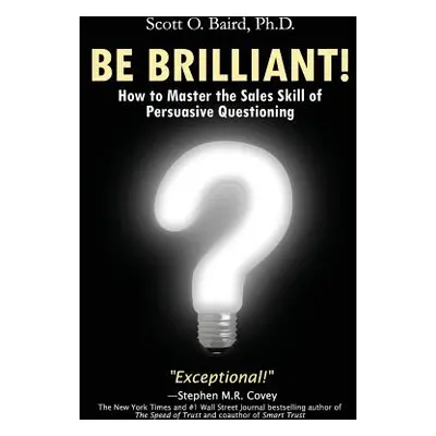 "Be Brilliant! How to Master the Sales Skill of Persuasive Questioning" - "" ("Baird Scott O.")