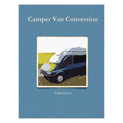 "Camper Van Conversion" - "" ("Grace Colin")