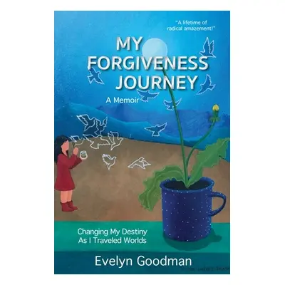 "My Forgiveness Journey: Changing My Destiny As I Traveled Worlds, A Memoir" - "" ("Goodman Evel