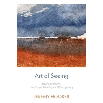 Art of Seeing: Essays on Poetry, Landscape Painting, and Photography (Hooker Jeremy)