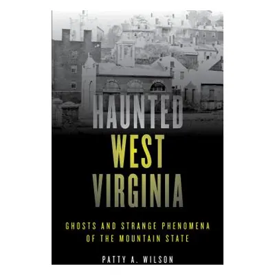 "Haunted West Virginia: Ghosts and Strange Phenomena of the Mountain State" - "" ("Wilson Patty 