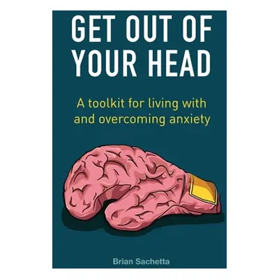 "Get Out of Your Head: A Toolkit for Living with and Overcoming Anxiety" - "" ("Sachetta Brian")