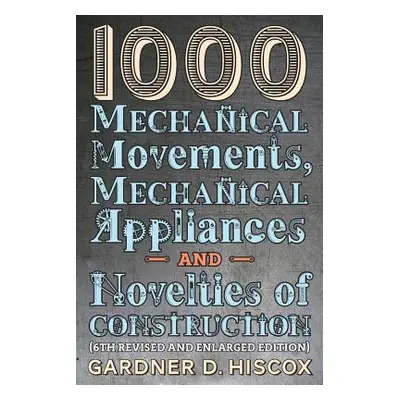 "1000 Mechanical Movements, Mechanical Appliances and Novelties of Construction (6th revised and