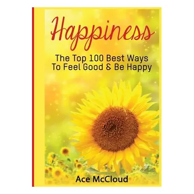 "Happiness: The Top 100 Best Ways To Feel Good & Be Happy" - "" ("McCloud Ace")