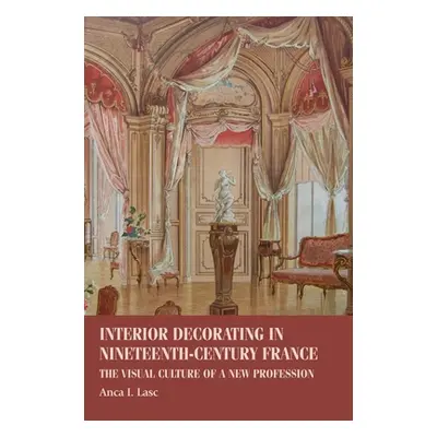 "Interior Decorating in Nineteenth-Century France: The Visual Culture of a New Profession" - "" 