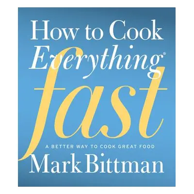 "How to Cook Everything Fast: A Better Way to Cook Great Food" - "" ("Bittman Mark")