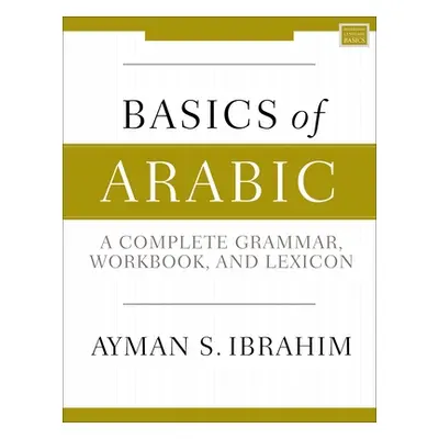 "Basics of Arabic: A Complete Grammar, Workbook, and Lexicon" - "" ("Ibrahim Ayman S.")