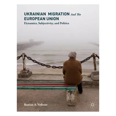 "Ukrainian Migration and the European Union: Dynamics, Subjectivity, and Politics" - "" ("Vollme