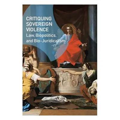 "Critiquing Sovereign Violence: Law, Biopolitics, Bio-Juridicalism" - "" ("Rae Gavin")