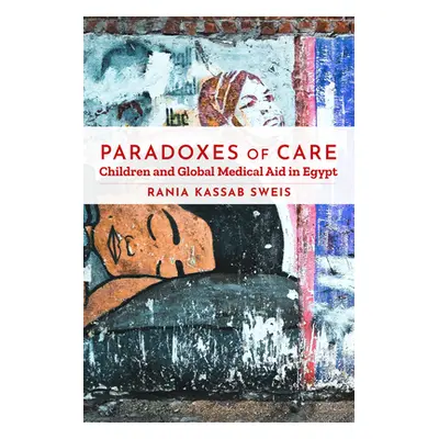 "Paradoxes of Care: Children and Global Medical Aid in Egypt" - "" ("Sweis Rania Kassab")